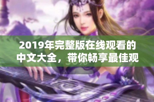 2019年完整版在线观看的中文大全，带你畅享最佳观影体验