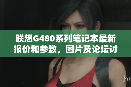联想G480系列笔记本最新报价和参数，图片及论坛讨论一网打尽