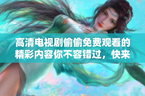 高清电视剧偷偷免费观看的精彩内容你不容错过，快来体验吧！