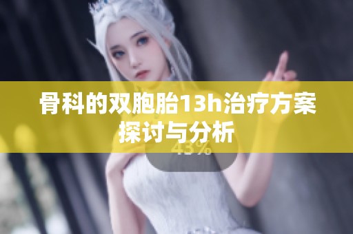 骨科的双胞胎13h治疗方案探讨与分析