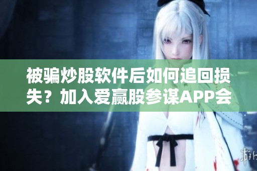 被骗炒股软件后如何追回损失？加入爱赢股参谋APP会员之后应采取哪些措施？