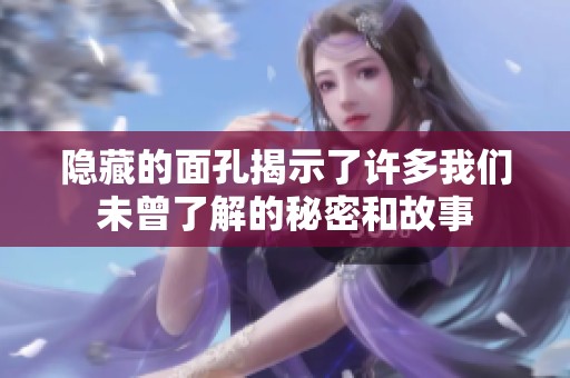 隐藏的面孔揭示了许多我们未曾了解的秘密和故事