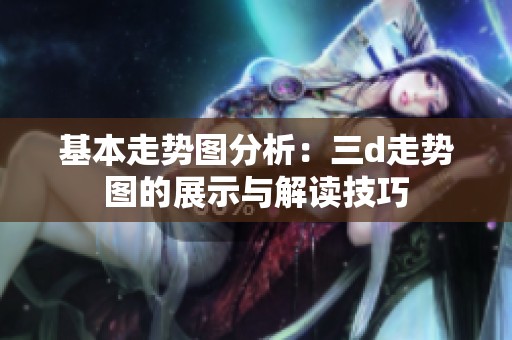 基本走势图分析：三d走势图的展示与解读技巧