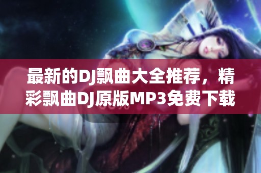 最新的DJ飘曲大全推荐，精彩飘曲DJ原版MP3免费下载尽在DJGEM音