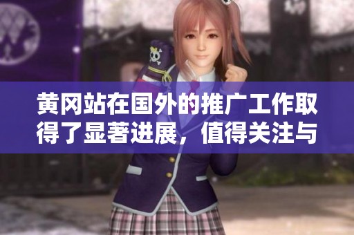 黄冈站在国外的推广工作取得了显著进展，值得关注与探讨