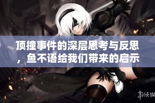 顶撞事件的深层思考与反思，鱼不语给我们带来的启示