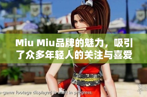 Miu Miu品牌的魅力，吸引了众多年轻人的关注与喜爱