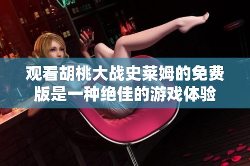 观看胡桃大战史莱姆的免费版是一种绝佳的游戏体验