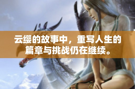 云缨的故事中，重写人生的篇章与挑战仍在继续。