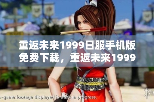 重返未来1999日服手机版免费下载，重返未来1999日服的免费版本可以轻松获取