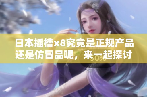 日本插槽x8究竟是正规产品还是仿冒品呢，来一起探讨一下这个问题。