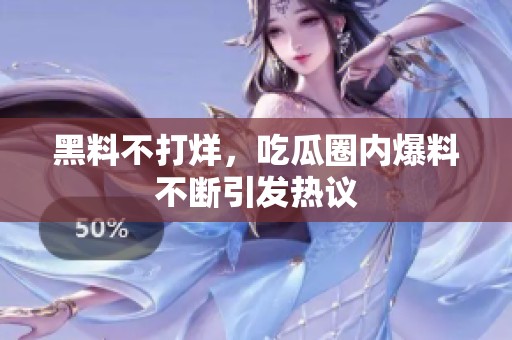 黑料不打烊，吃瓜圈内爆料不断引发热议