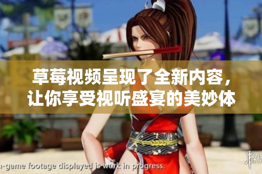 草莓视频呈现了全新内容，让你享受视听盛宴的美妙体验