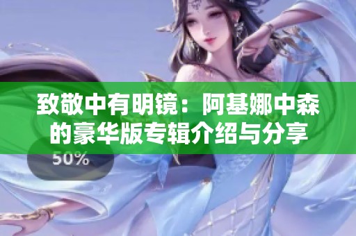 致敬中有明镜：阿基娜中森的豪华版专辑介绍与分享