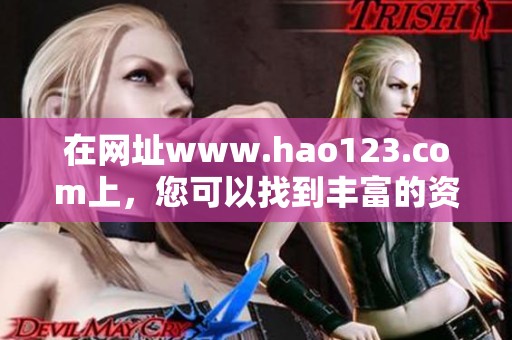 在网址www.hao123.com上，您可以找到丰富的资讯和实用的工具