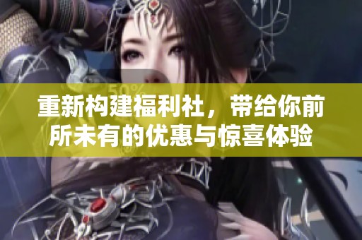 重新构建福利社，带给你前所未有的优惠与惊喜体验