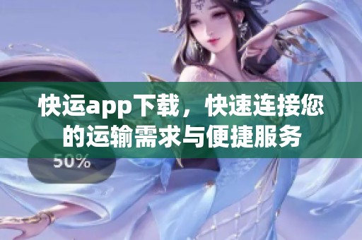 快运app下载，快速连接您的运输需求与便捷服务