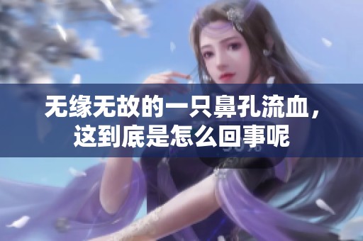 无缘无故的一只鼻孔流血，这到底是怎么回事呢