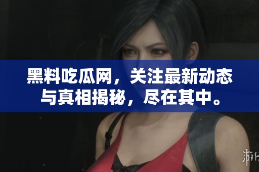 黑料吃瓜网，关注最新动态与真相揭秘，尽在其中。