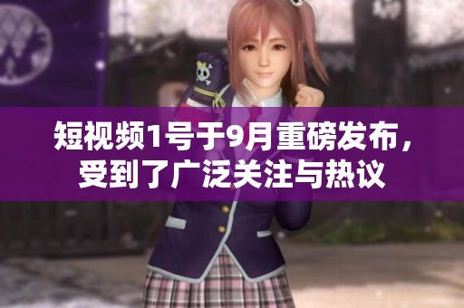 短视频1号于9月重磅发布，受到了广泛关注与热议