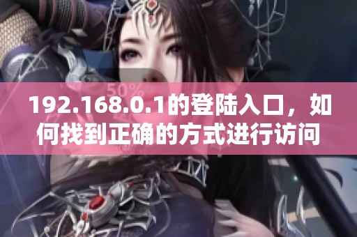 192.168.0.1的登陆入口，如何找到正确的方式进行访问呢