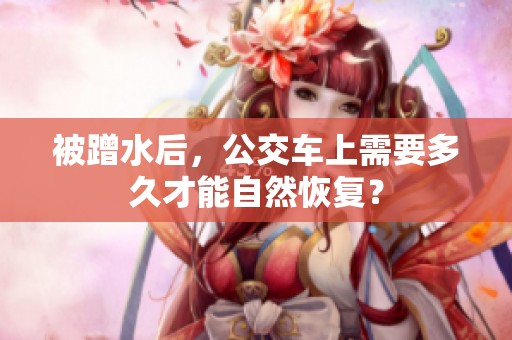 被蹭水后，公交车上需要多久才能自然恢复？