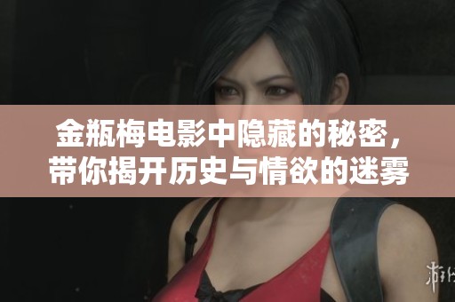金瓶梅电影中隐藏的秘密，带你揭开历史与情欲的迷雾