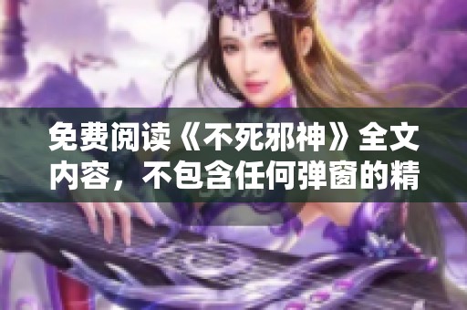 免费阅读《不死邪神》全文内容，不包含任何弹窗的精彩章节分享