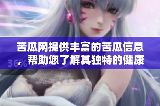 苦瓜网提供丰富的苦瓜信息，帮助您了解其独特的健康价值和美味做法