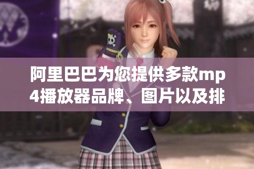 阿里巴巴为您提供多款mp4播放器品牌、图片以及排行榜信息，尽在这篇介绍中