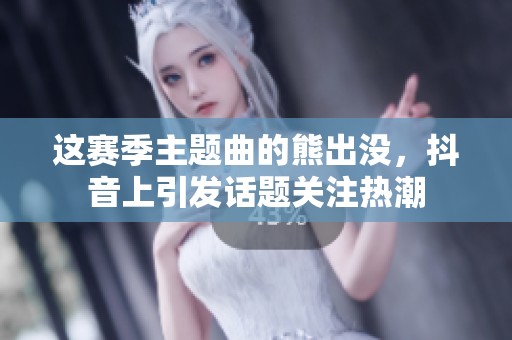 这赛季主题曲的熊出没，抖音上引发话题关注热潮