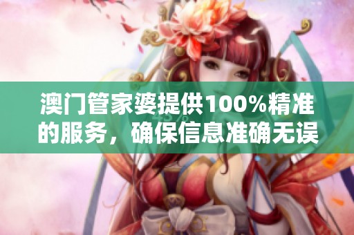 **管家婆提供100%精准的服务，确保信息准确无误。