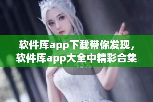 软件库app下载带你发现，软件库app大全中精彩合集V.45.4.26.8等你体验