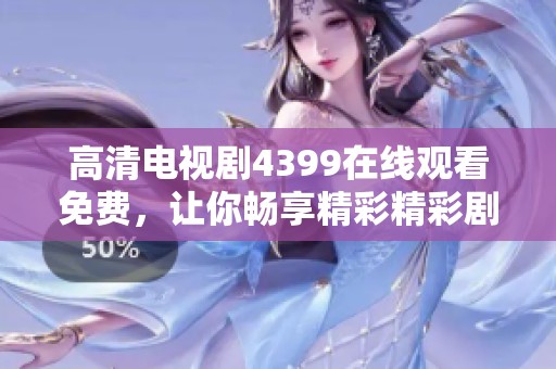 高清电视剧4399在线观看免费，让你畅享精彩精彩剧集不容错过