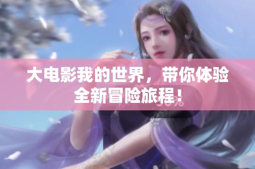 大电影我的世界，带你体验全新冒险旅程！