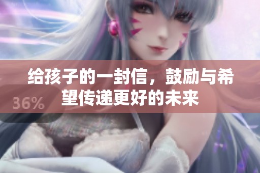 给孩子的一封信，鼓励与希望传递更好的未来