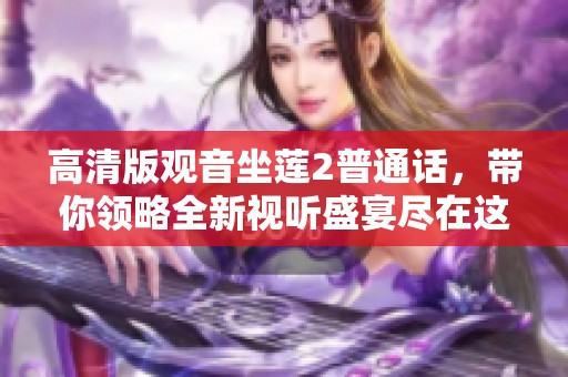 高清版观音坐莲2普通话，带你领略全新视听盛宴尽在这部影片中