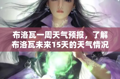 布洛瓦一周天气预报，了解布洛瓦未来15天的天气情况