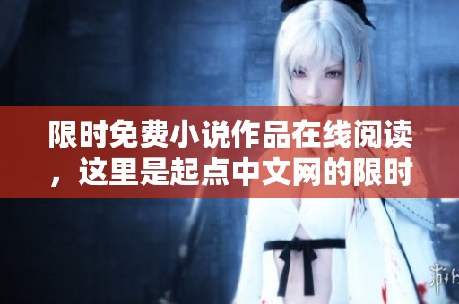 限时免费小说作品在线阅读，这里是起点中文网的限时免费小说大全