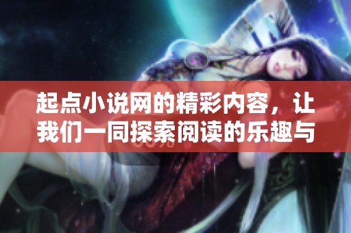 起点小说网的精彩内容，让我们一同探索阅读的乐趣与魅力！