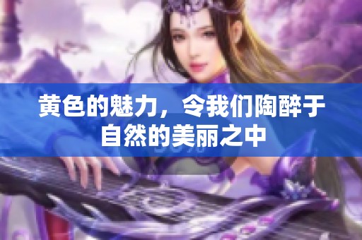 黄色的魅力，令我们陶醉于自然的美丽之中