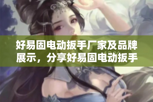 好易固电动扳手厂家及品牌展示，分享好易固电动扳手图片与热帖内容