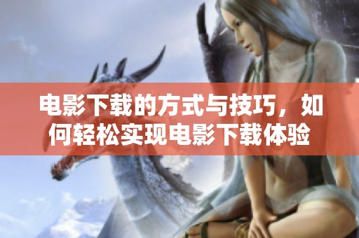 电影下载的方式与技巧，如何轻松实现电影下载体验