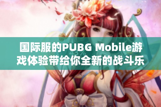 国际服的PUBG Mobile游戏体验带给你全新的战斗乐趣