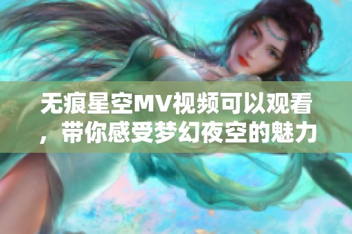 无痕星空MV视频可以观看，带你感受梦幻夜空的魅力和神秘