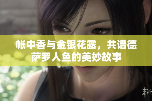 帐中香与金银花露，共谱德萨罗人鱼的美妙故事