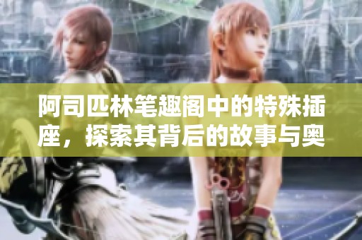 阿司匹林笔趣阁中的特殊插座，探索其背后的故事与奥秘