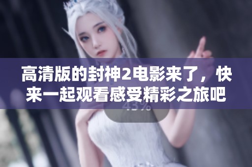 高清版的封神2电影来了，快来一起观看感受精彩之旅吧！