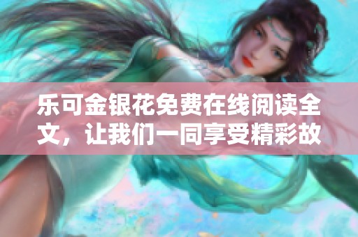 乐可金银花免费在线阅读全文，让我们一同享受精彩故事的旅程