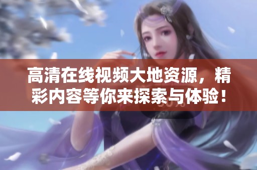 高清在线视频大地资源，精彩内容等你来探索与体验！